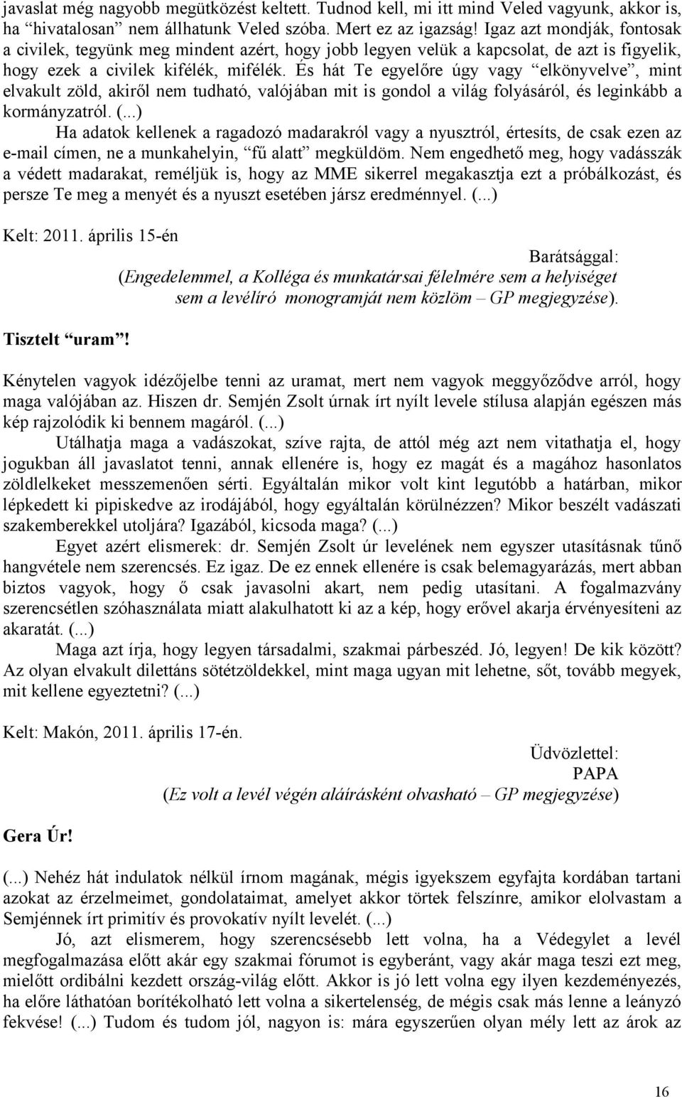 És hát Te egyelőre úgy vagy elkönyvelve, mint elvakult zöld, akiről nem tudható, valójában mit is gondol a világ folyásáról, és leginkább a kormányzatról. (.