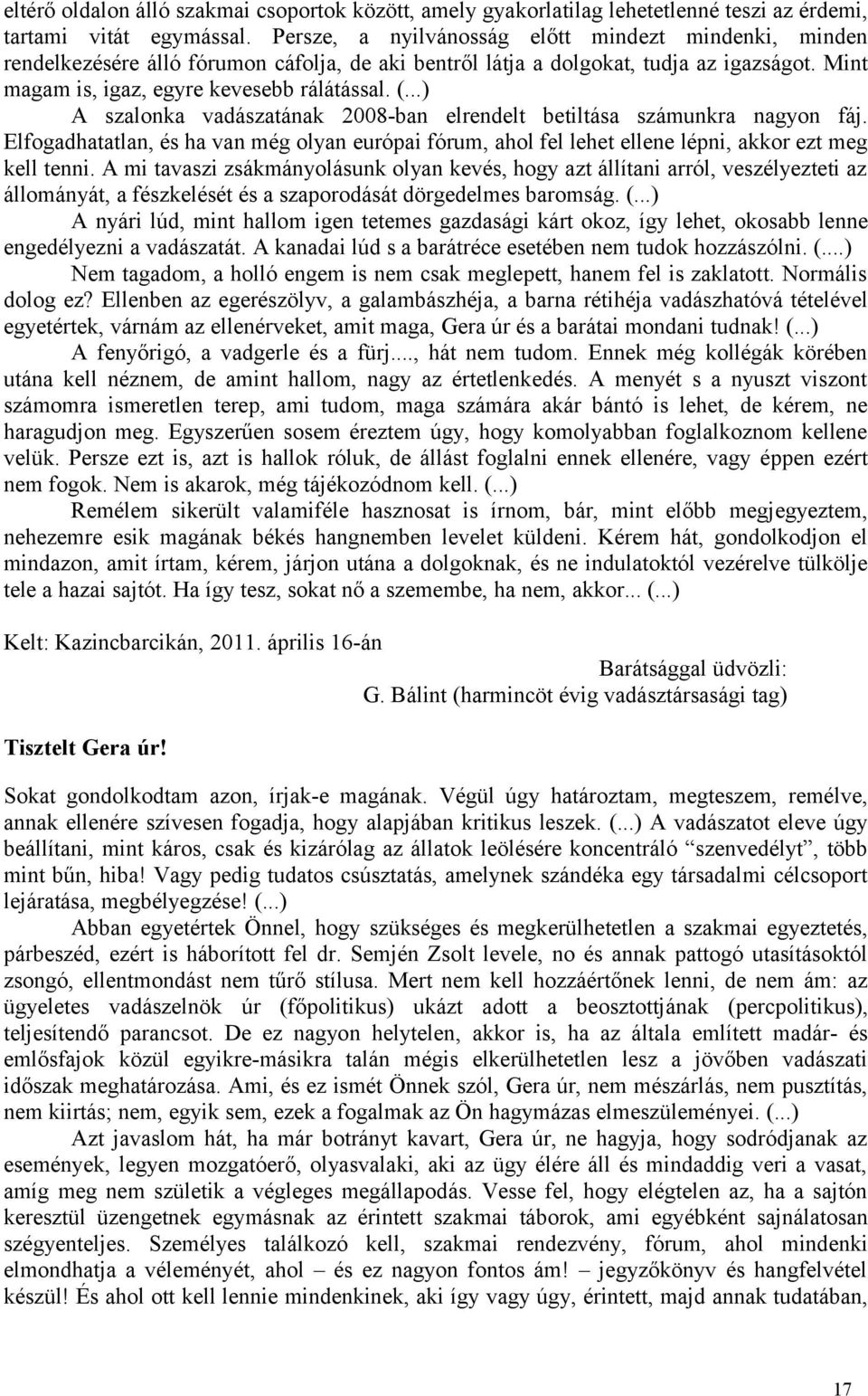 ..) A szalonka vadászatának 2008-ban elrendelt betiltása számunkra nagyon fáj. Elfogadhatatlan, és ha van még olyan európai fórum, ahol fel lehet ellene lépni, akkor ezt meg kell tenni.