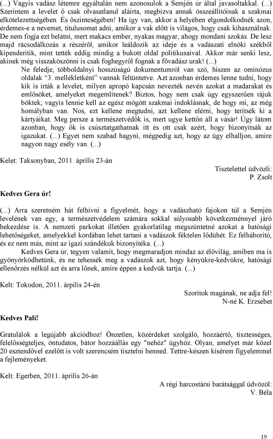 Ha így van, akkor a helyében elgondolkodnék azon, érdemes-e a nevemet, titulusomat adni, amikor a vak előtt is világos, hogy csak kihasználnak.