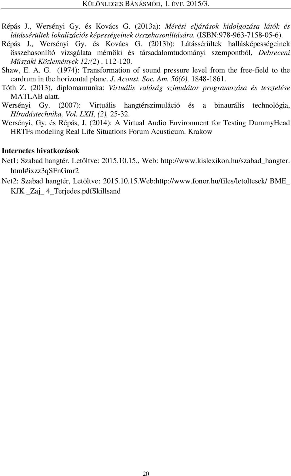 (2013), diplomamunka: Virtuális valóság szimulátor programozása és tesztelése MATLAB alatt. Wersényi Gy. (2007): Virtuális hangtérszimuláció és a binaurális technológia, Híradástechnika, Vol.