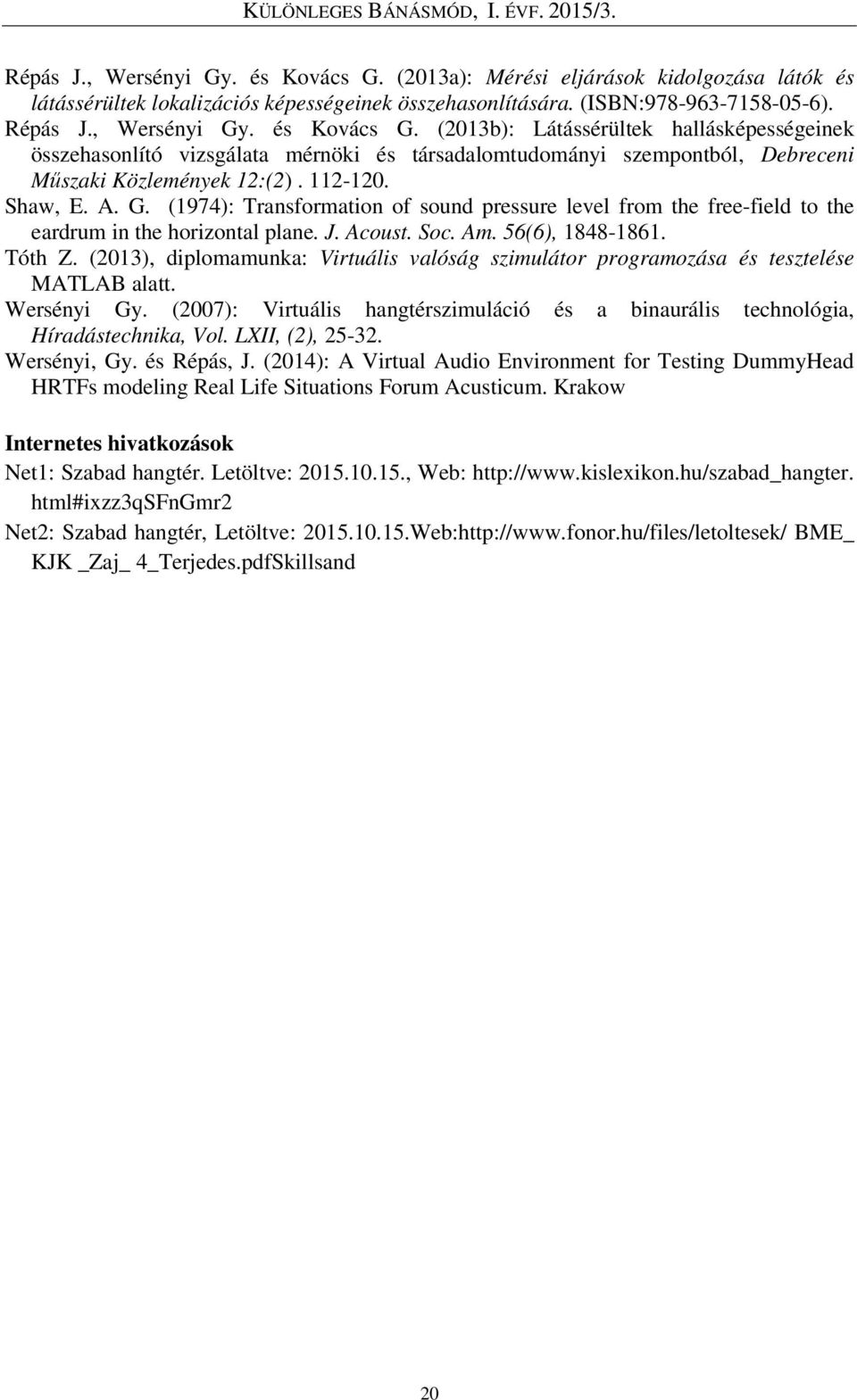 (2013), diplomamunka: Virtuális valóság szimulátor programozása és tesztelése MATLAB alatt. Wersényi Gy. (2007): Virtuális hangtérszimuláció és a binaurális technológia, Híradástechnika, Vol.