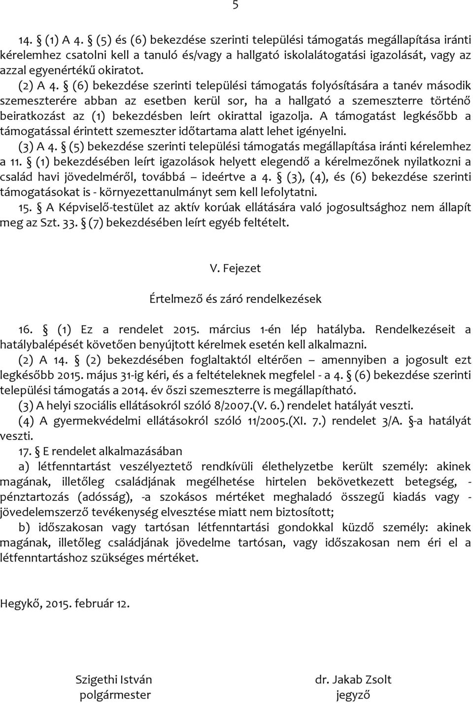 (6) bekezdése szerinti települési támogatás folyósítására a tanév második szemeszterére abban az esetben kerül sor, ha a hallgató a szemeszterre történő beiratkozást az (1) bekezdésben leírt