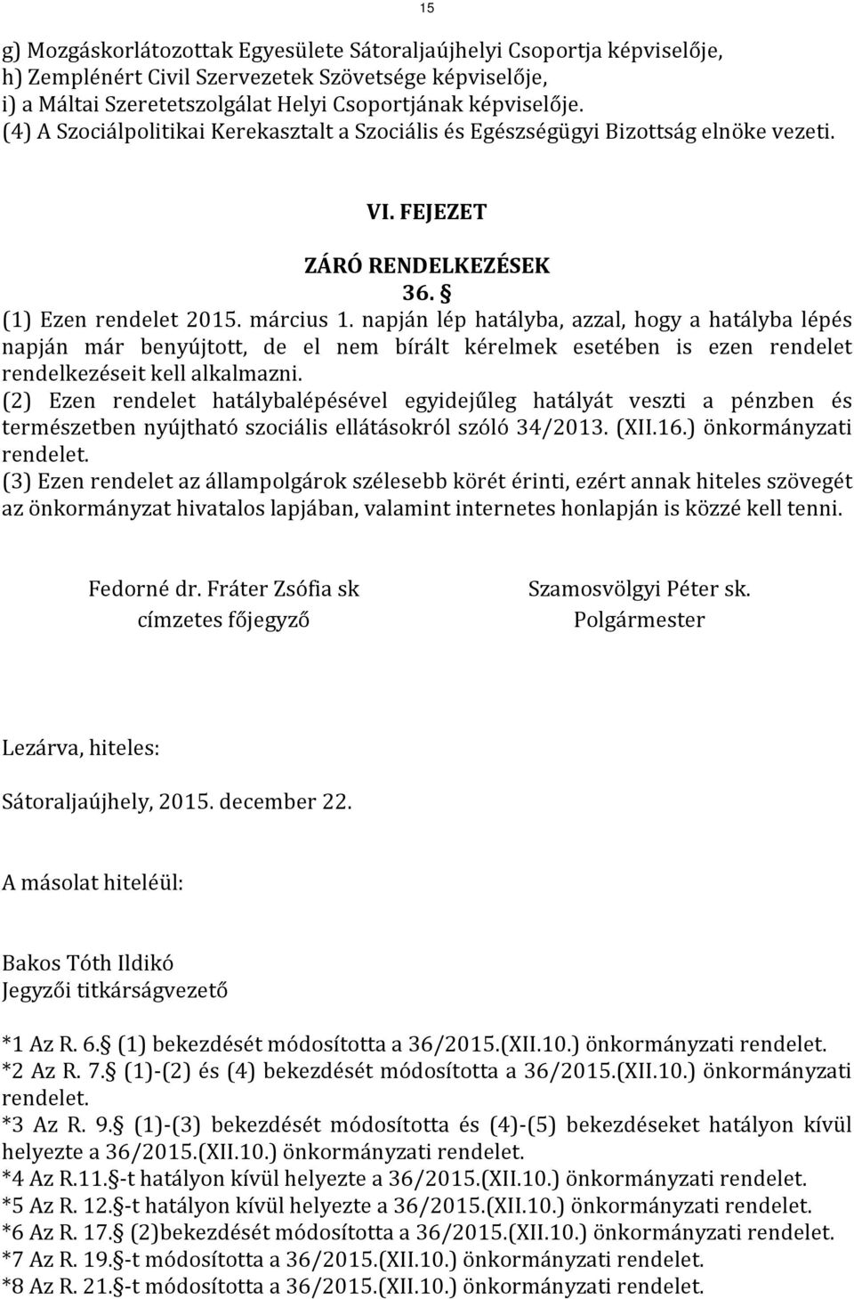 napján lép hatályba, azzal, hogy a hatályba lépés napján már benyújtott, de el nem bírált kérelmek esetében is ezen rendelet rendelkezéseit kell alkalmazni.