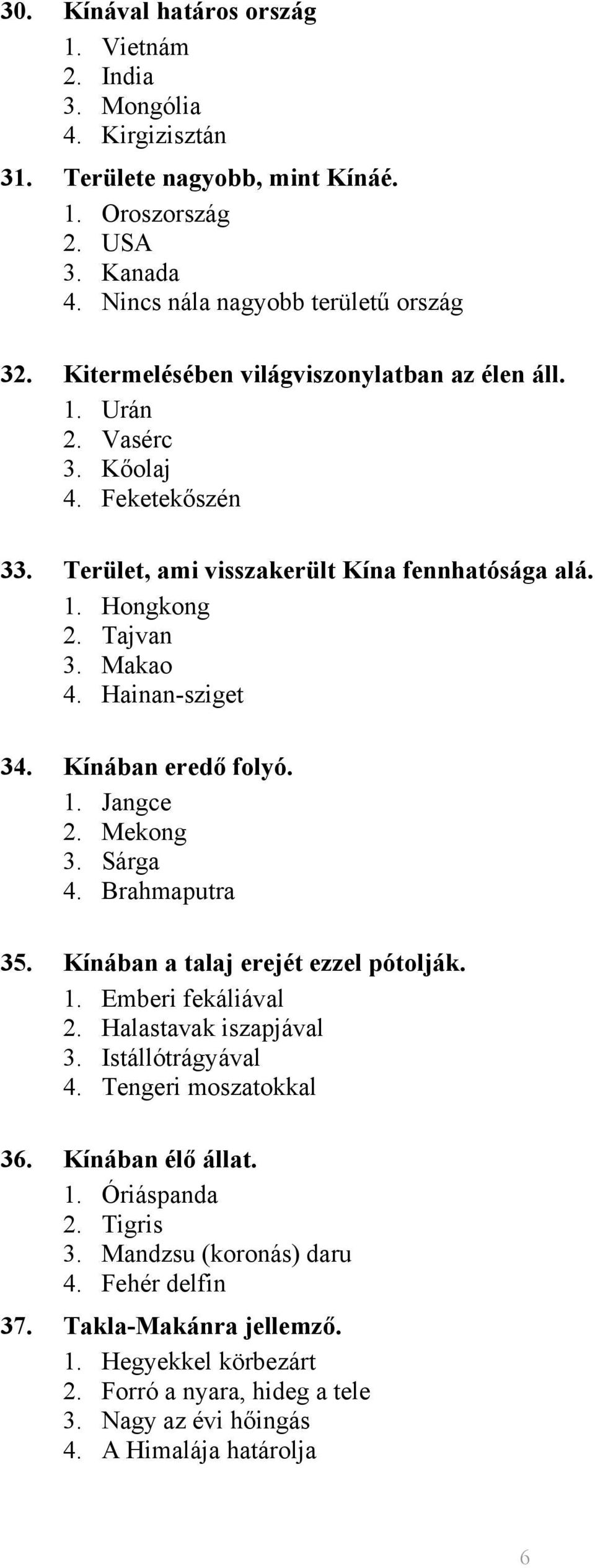 Kínában eredő folyó. 1. Jangce 2. Mekong 3. Sárga 4. Brahmaputra 35. Kínában a talaj erejét ezzel pótolják. 1. Emberi fekáliával 2. Halastavak iszapjával 3. Istállótrágyával 4.