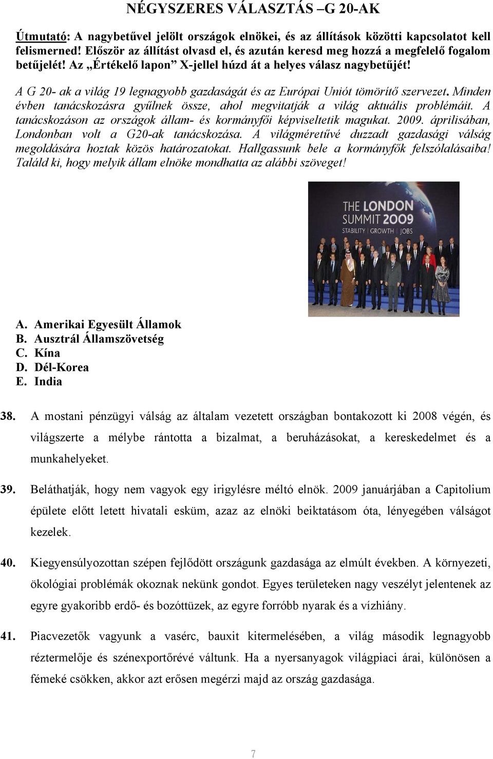 A G 20- ak a világ 19 legnagyobb gazdaságát és az Európai Uniót tömörítő szervezet. Minden évben tanácskozásra gyűlnek össze, ahol megvitatják a világ aktuális problémáit.