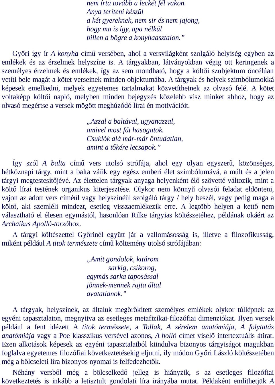 A tárgyakban, látványokban végig ott keringenek a személyes érzelmek és emlékek, így az sem mondható, hogy a költői szubjektum öncélúan vetíti bele magát a kötet verseinek minden objektumába.