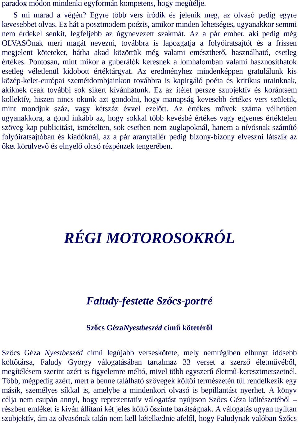 Az a pár ember, aki pedig még OLVASÓnak meri magát nevezni, továbbra is lapozgatja a folyóiratsajtót és a frissen megjelent köteteket, hátha akad közöttük még valami emészthető, használható, esetleg