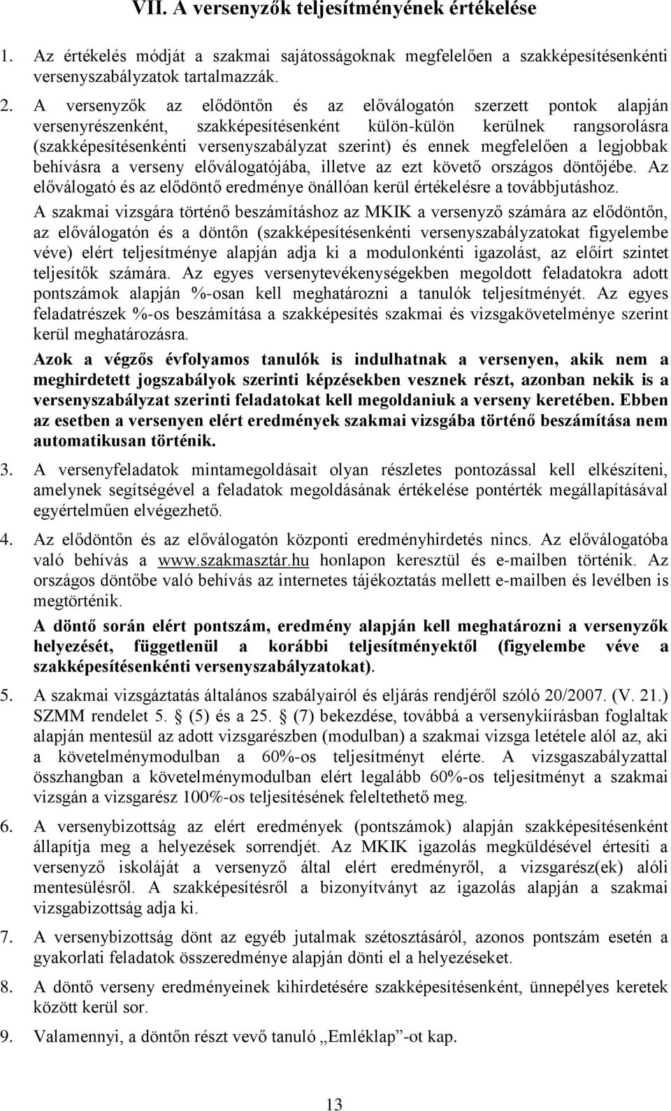 ennek megfelelően a legjobbak behívásra a verseny előválogatójába, illetve az ezt követő országos döntőjébe. Az előválogató és az elődöntő eredménye önállóan kerül értékelésre a továbbjutáshoz.