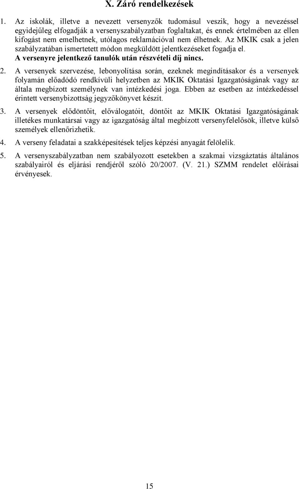 reklamációval nem élhetnek. Az MKIK csak a jelen szabályzatában ismertetett módon megküldött jelentkezéseket fogadja el. A versenyre jelentkező tanulók után részvételi díj nincs. 2.