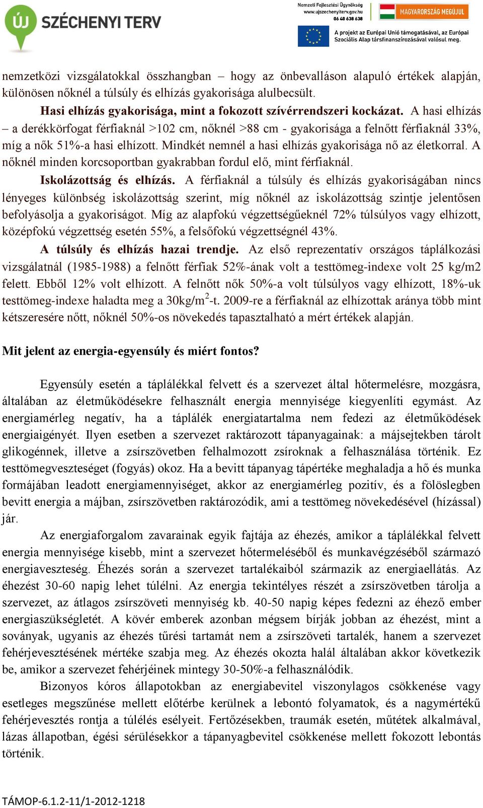 A hasi elhízás a derékkörfogat férfiaknál >102 cm, nőknél >88 cm - gyakorisága a felnőtt férfiaknál 33%, míg a nők 51%-a hasi elhízott. Mindkét nemnél a hasi elhízás gyakorisága nő az életkorral.