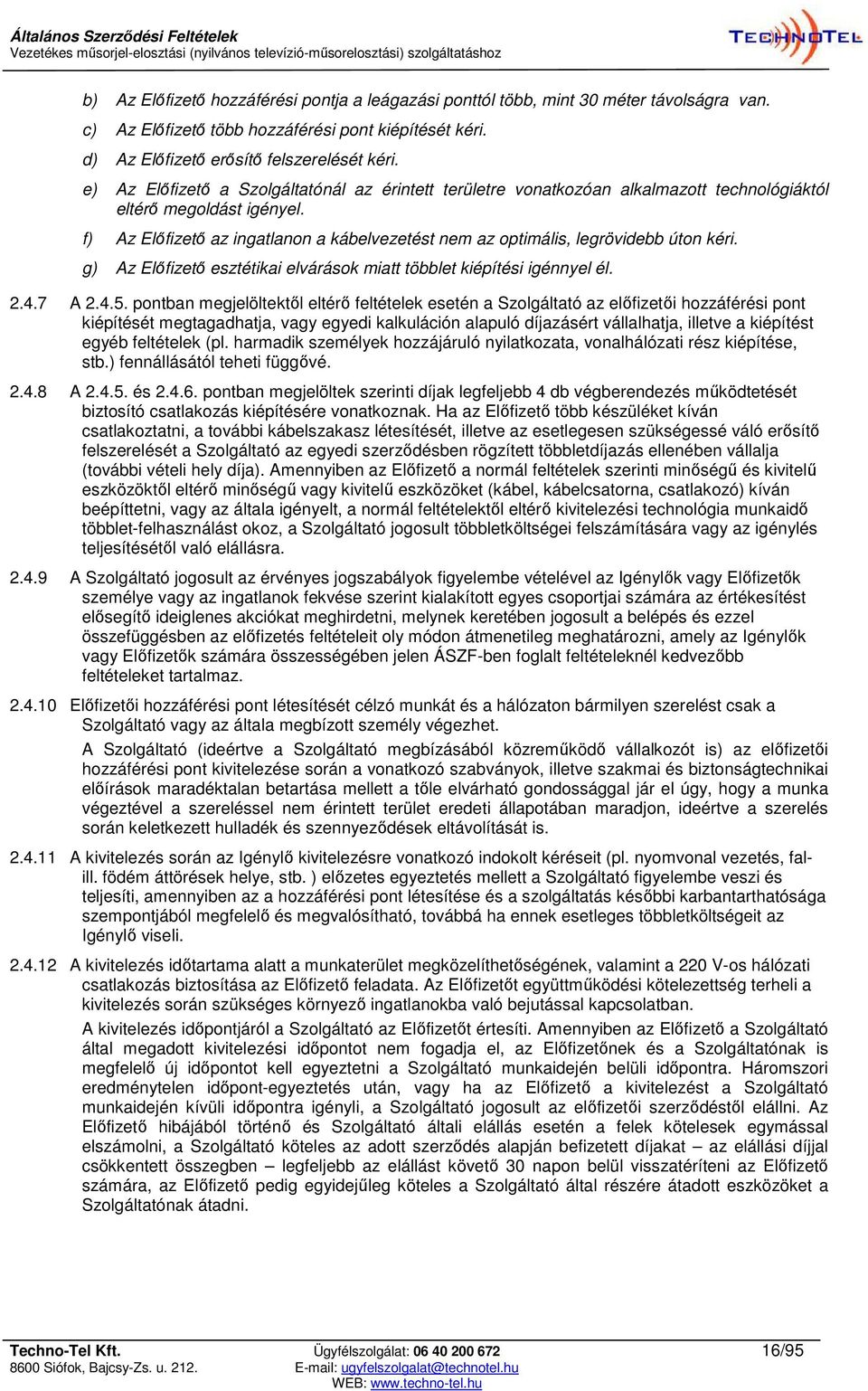 f) Az Előfizető az ingatlanon a kábelvezetést nem az optimális, legrövidebb úton kéri. g) Az Előfizető esztétikai elvárások miatt többlet kiépítési igénnyel él. 2.4.7 A 2.4.5.