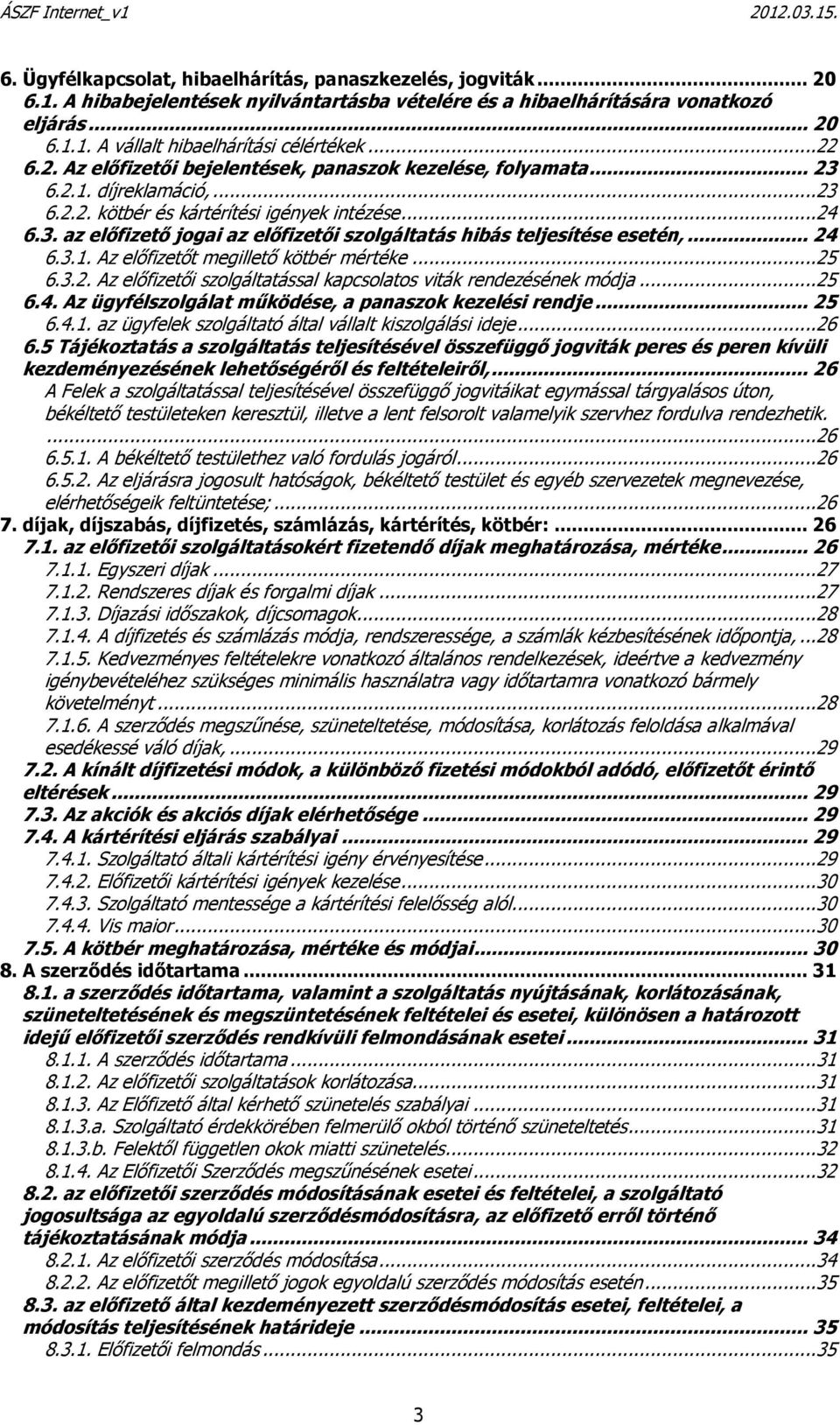 .. 24 6.3.1. Az előfizetőt megillető kötbér mértéke...25 6.3.2. Az előfizetői szolgáltatással kapcsolatos viták rendezésének módja...25 6.4. Az ügyfélszolgálat működése, a panaszok kezelési rendje.