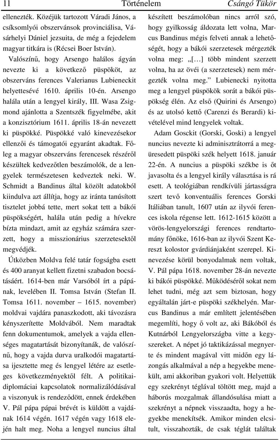 Wasa Zsigmond ajánlotta a Szentszék figyelmébe, akit a konzisztórium 1611. április 18-án nevezett ki püspökké. Püspökké való kinevezésekor ellenzői és támogatói egyaránt akadtak.