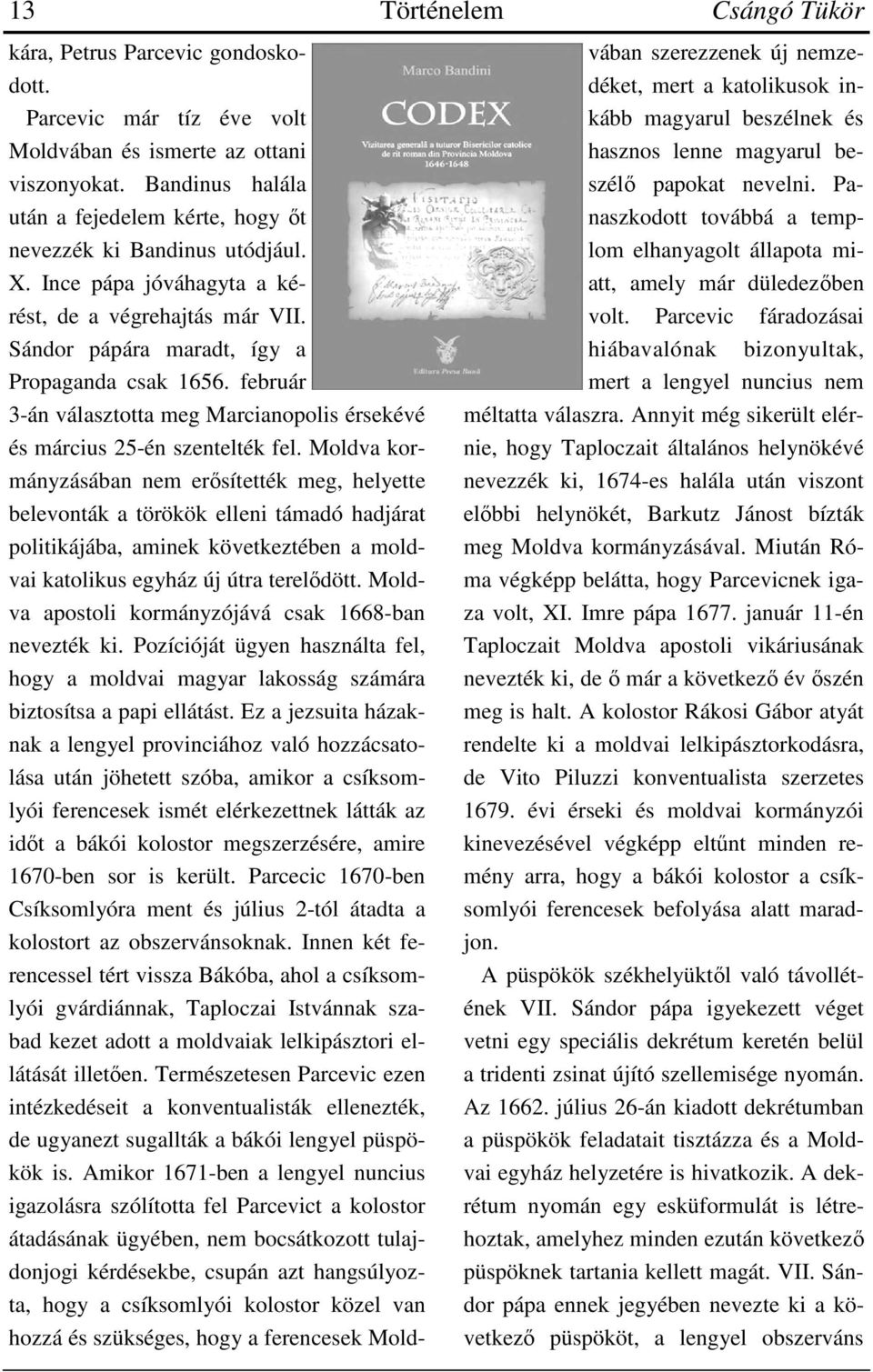 Moldva kormányzásában nem erősítették meg, helyette belevonták a törökök elleni támadó hadjárat politikájába, aminek következtében a moldvai katolikus egyház új útra terelődött.