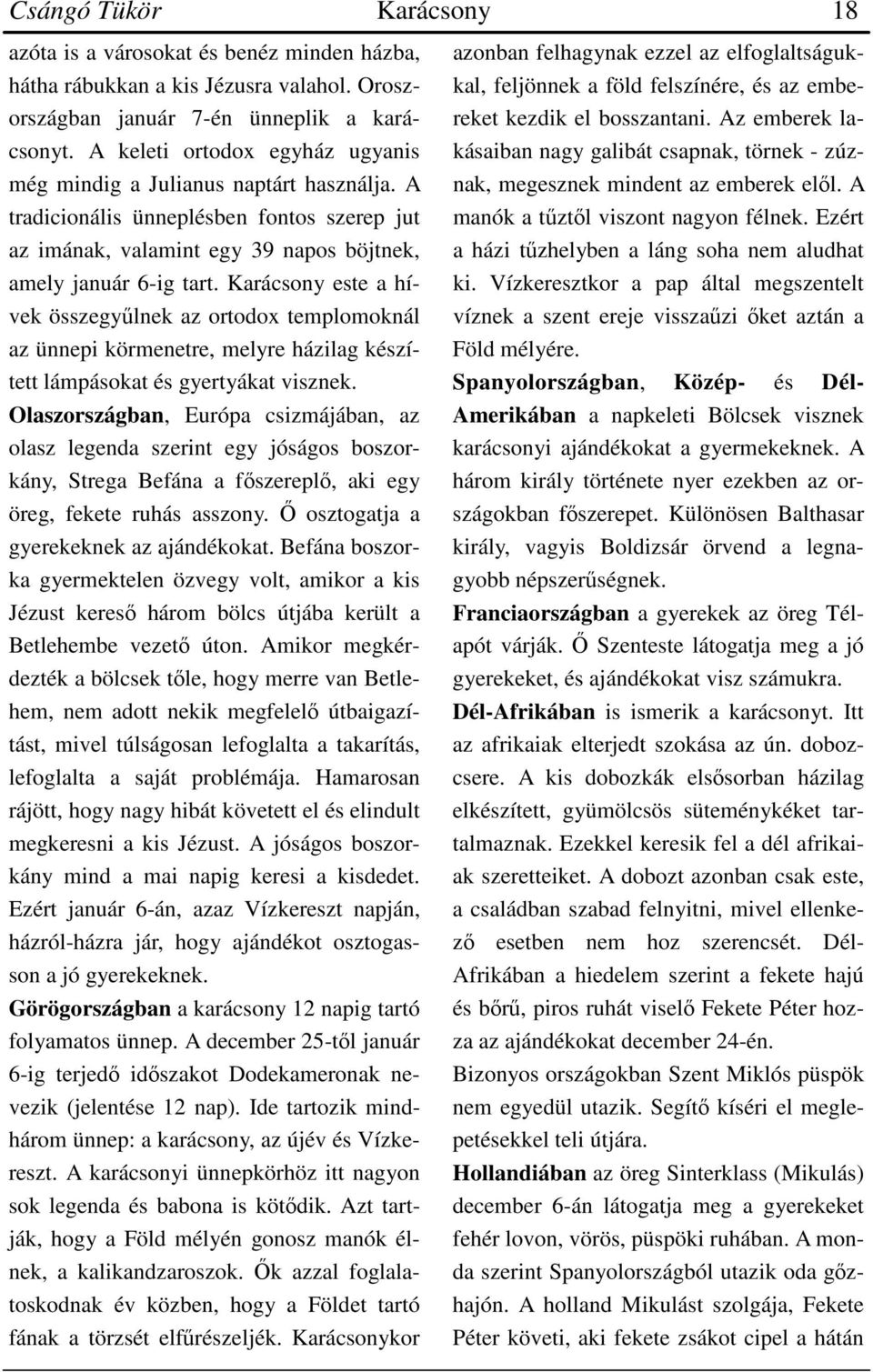 Karácsony este a hívek összegyűlnek az ortodox templomoknál az ünnepi körmenetre, melyre házilag készített lámpásokat és gyertyákat visznek.
