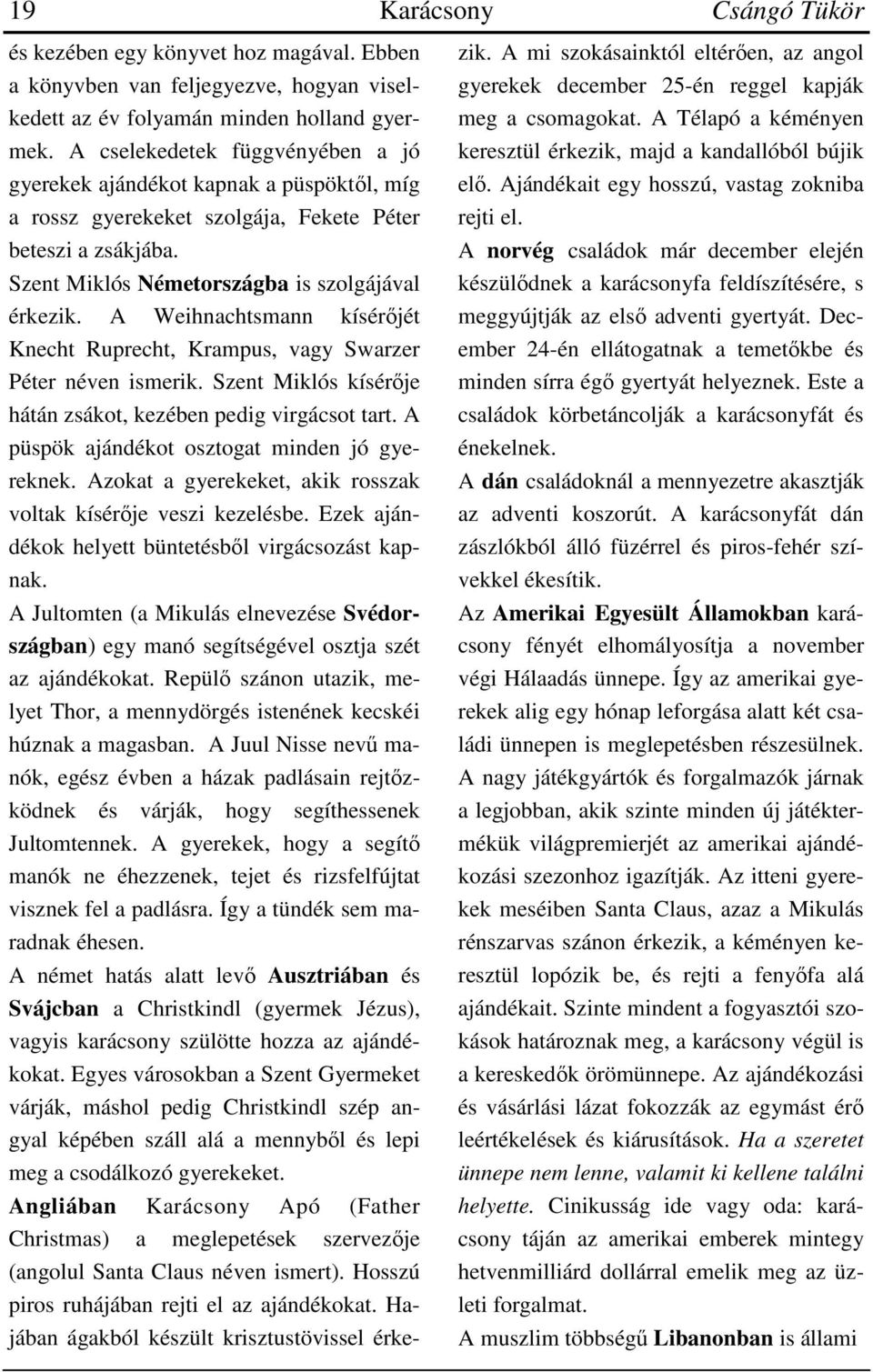 A Weihnachtsmann kísérőjét Knecht Ruprecht, Krampus, vagy Swarzer Péter néven ismerik. Szent Miklós kísérője hátán zsákot, kezében pedig virgácsot tart.