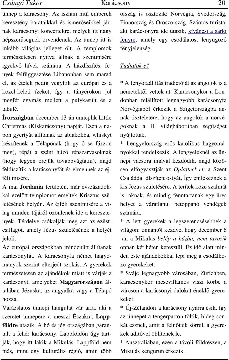 A házdíszítés, fények felfüggesztése Libanonban sem marad el, az ételek pedig vegyítik az európai és a közel-keleti ízeket, így a tányérokon jól megfér egymás mellett a pulykasült és a tabulé.