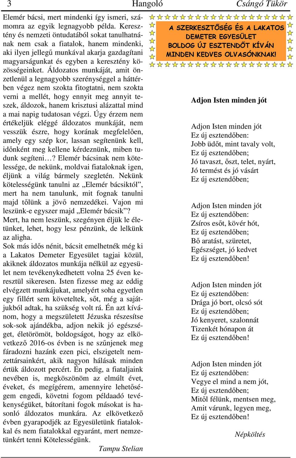 Áldozatos munkáját, amit önzetlenül a legnagyobb szerénységgel a háttérben végez nem szokta fitogtatni, nem szokta verni a mellét, hogy ennyit meg annyit teszek, áldozok, hanem krisztusi alázattal
