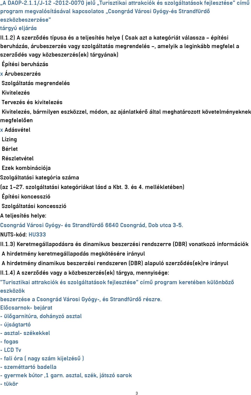 közbeszerzés(ek) tárgyának) Építési beruházás x Árubeszerzés Szolgáltatás megrendelés Kivitelezés Tervezés és kivitelezés Kivitelezés, bármilyen eszközzel, módon, az ajánlatkérő által meghatározott