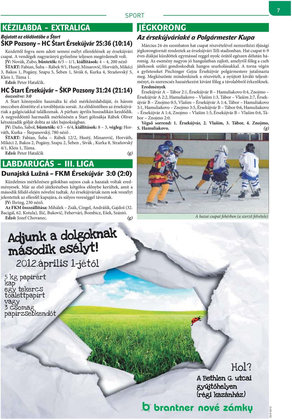 JV: Novák, Zubo, büntetők: 6/5 1/1, kiállítások: 4 4, 200 néző ŠTART: Fabian, Šuba Rábek 9/1, Hustý, Minarovič, Horváth, Mikéci 3, Bakos 1, Pogány, Szapu 5, Šeben 1, Sivák 6, Kurka 4, Straňovský 5,