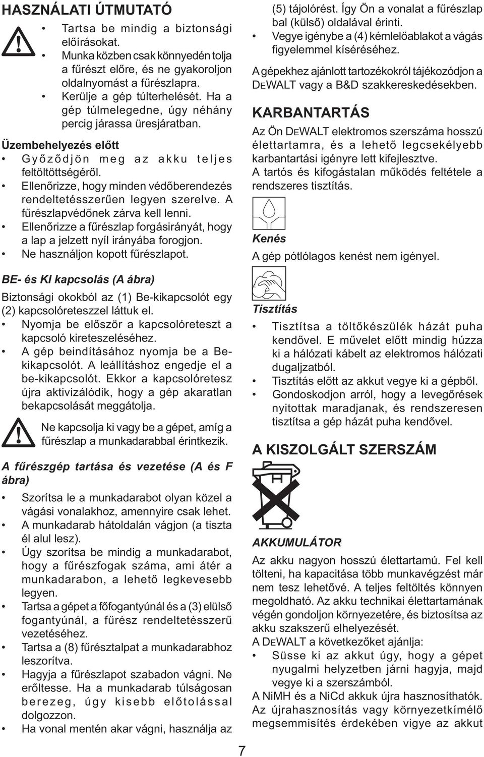 Ellenőrizze, hogy minden védőberendezés rendeltetésszerűen legyen szerelve. A fűrészlapvédőnek zárva kell lenni. Ellenőrizze a fűrészlap forgásirányát, hogy a lap a jelzett nyíl irányába forogjon.