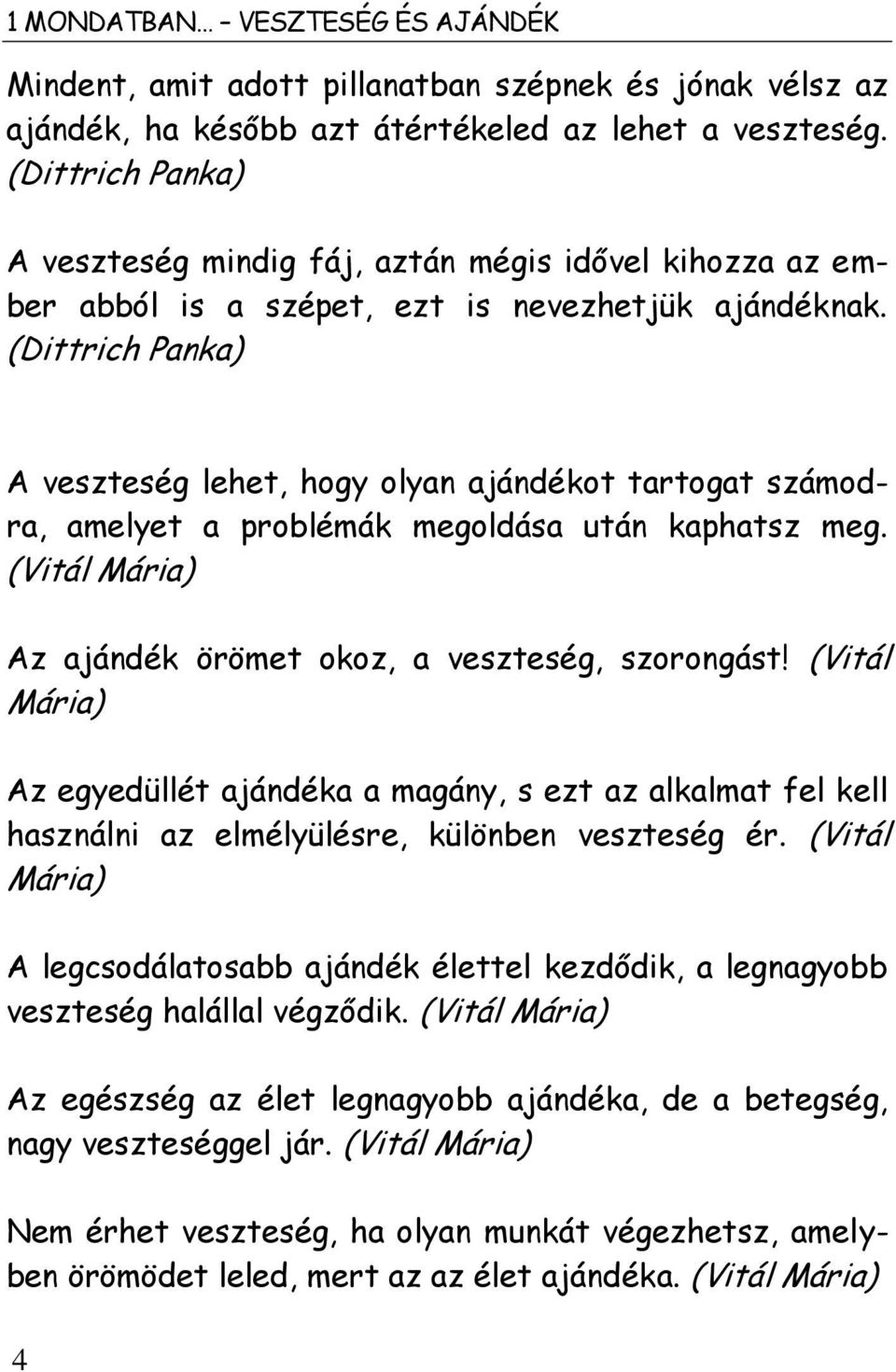 (Dittrich Panka) A veszteség lehet, hogy olyan ajándékot tartogat számodra, amelyet a problémák megoldása után kaphatsz meg. (Vitál Mária) Az ajándék örömet okoz, a veszteség, szorongást!