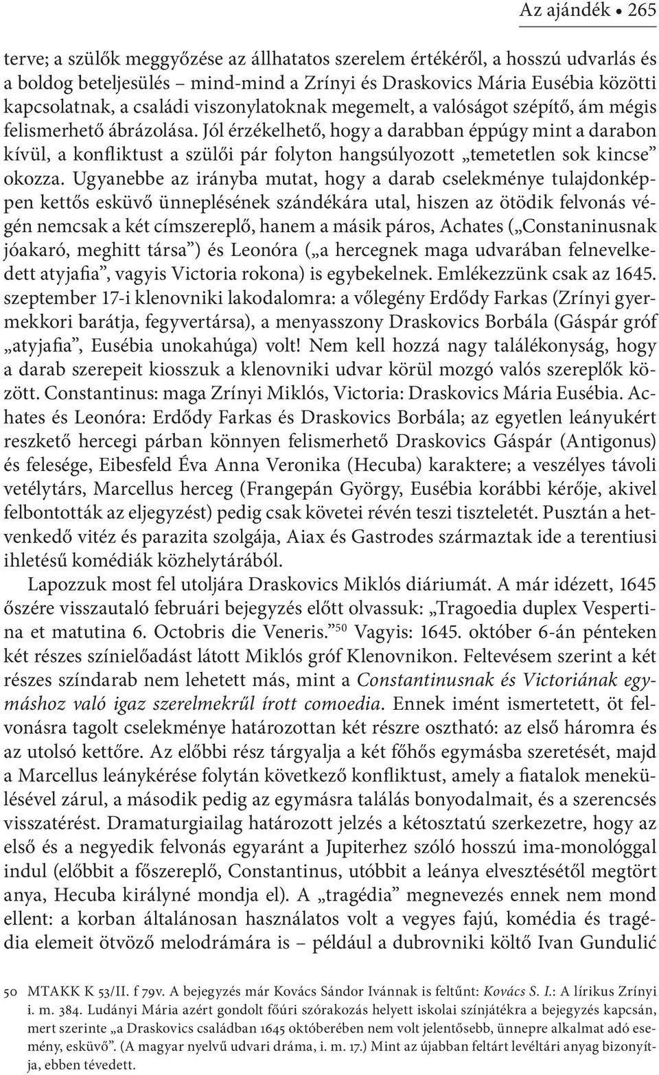 Jól érzékelhető, hogy a darabban éppúgy mint a darabon kívül, a konfliktust a szülői pár folyton hangsúlyozott temetetlen sok kincse okozza.