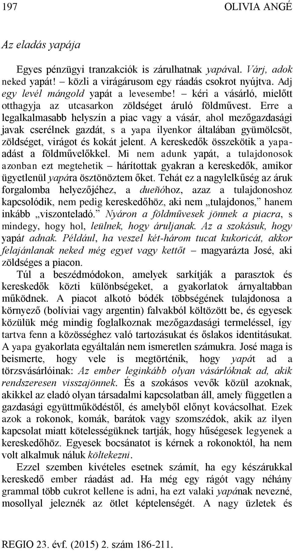 Erre a legalkalmasabb helyszín a piac vagy a vásár, ahol mezőgazdasági javak cserélnek gazdát, s a yapa ilyenkor általában gyümölcsöt, zöldséget, virágot és kokát jelent.