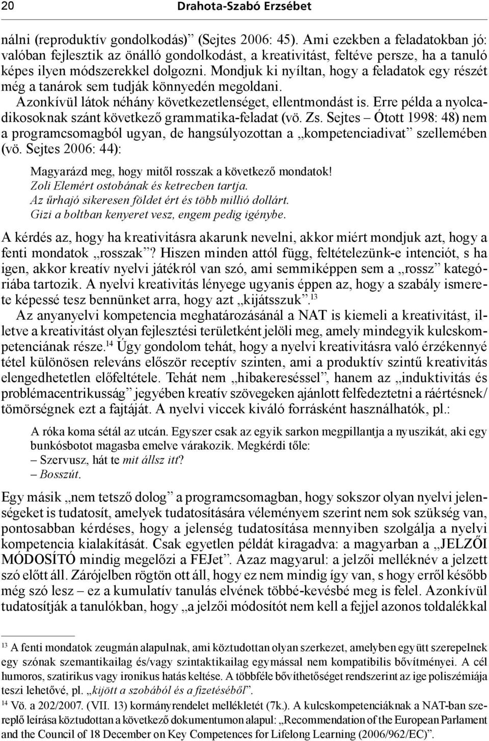 Mondjuk ki nyíltan, hogy a feladatok egy részét még a tanárok sem tudják könnyedén megoldani. Azonkívül látok néhány következetlenséget, ellentmondást is.