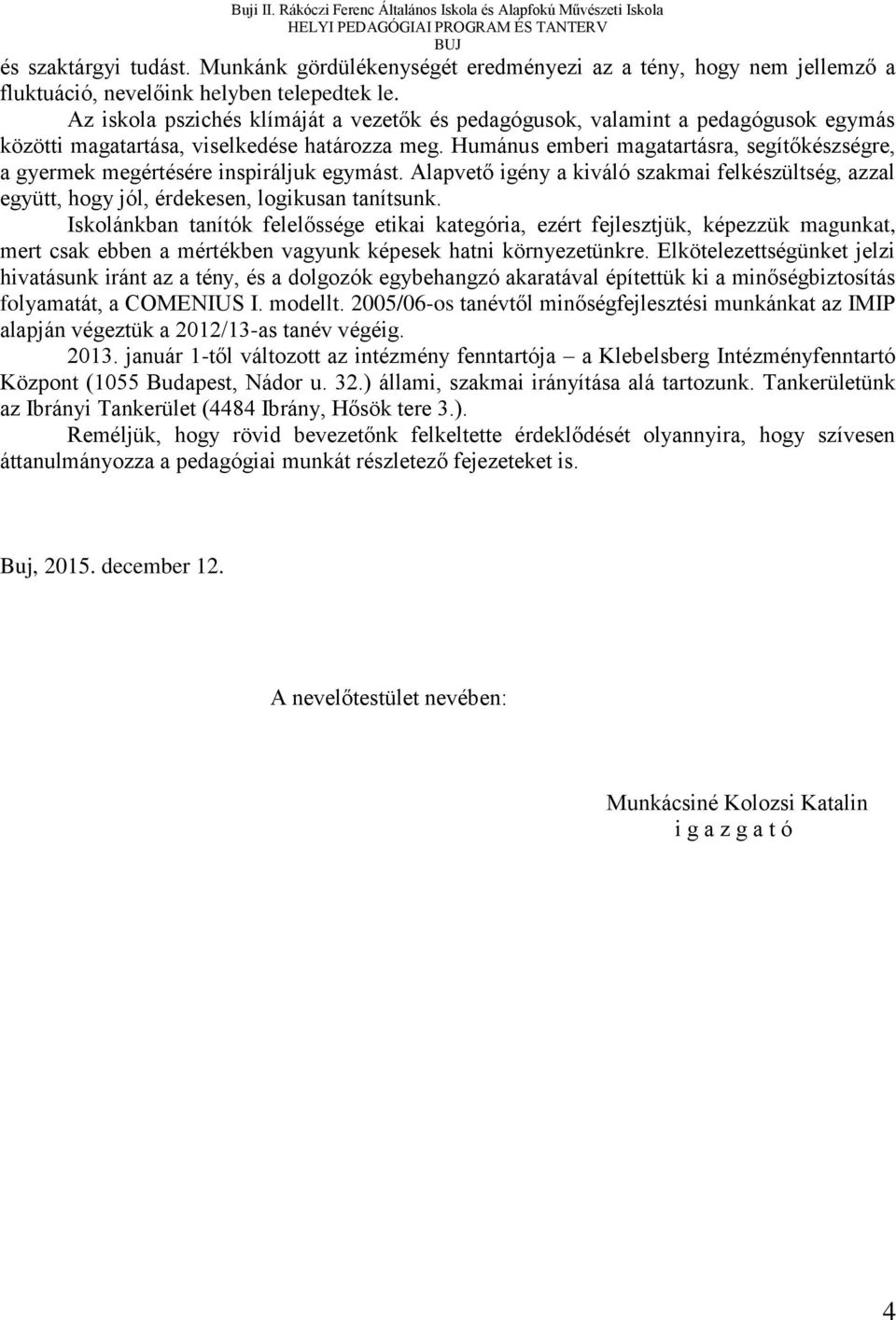 Humánus emberi magatartásra, segítőkészségre, a gyermek megértésére inspiráljuk egymást. Alapvető igény a kiváló szakmai felkészültség, azzal együtt, hogy jól, érdekesen, logikusan tanítsunk.