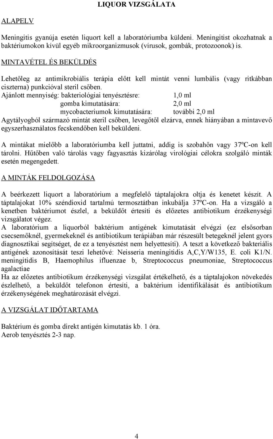 Ajánlott mennyiség: bakteriológiai tenyésztésre: 1,0 ml gomba kimutatására: 2,0 ml mycobacteriumok kimutatására: további 2,0 ml Agytályogból származó mintát steril csőben, levegőtől elzárva, ennek