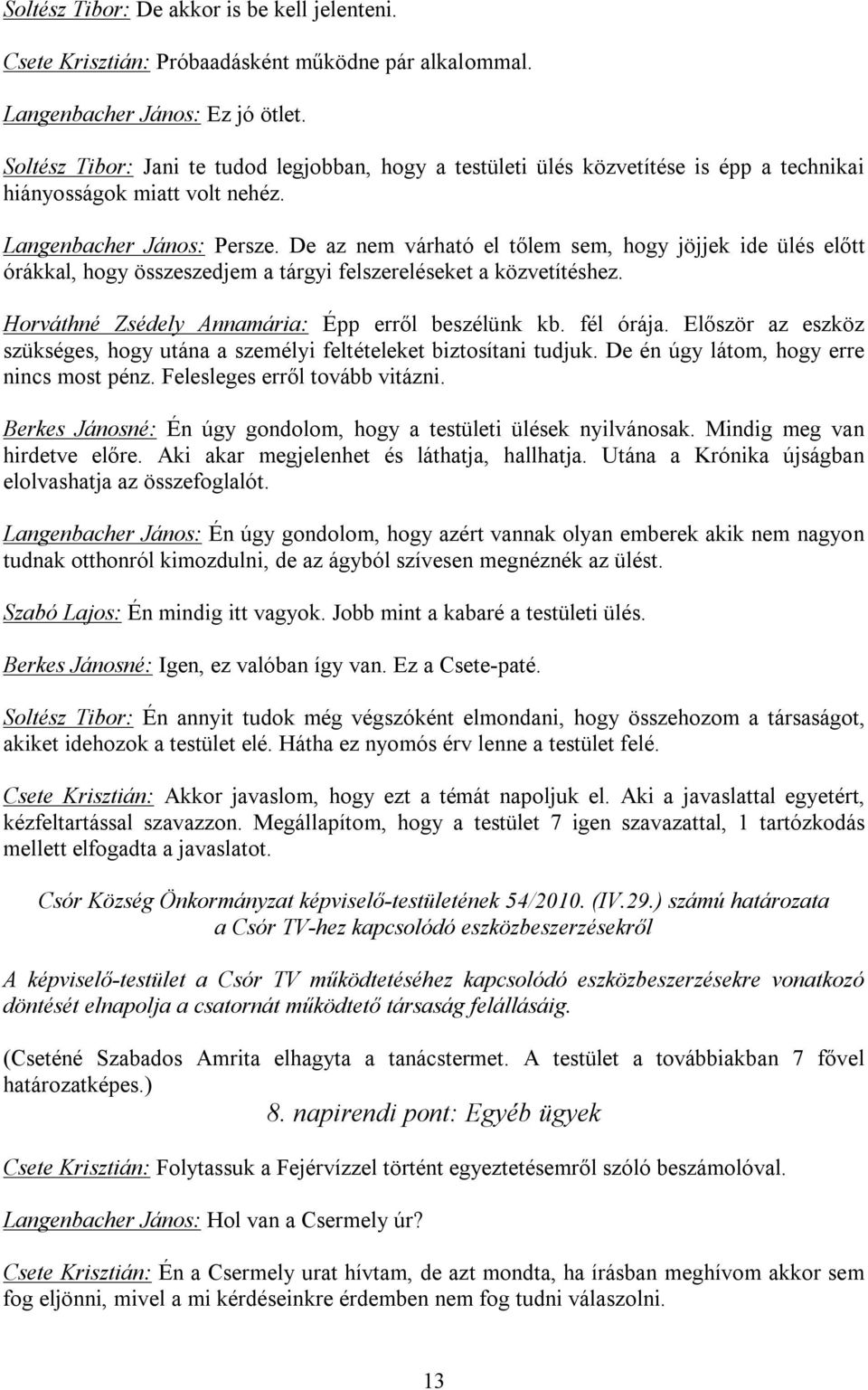 De az nem várható el tőlem sem, hogy jöjjek ide ülés előtt órákkal, hogy összeszedjem a tárgyi felszereléseket a közvetítéshez. Horváthné Zsédely Annamária: Épp erről beszélünk kb. fél órája.