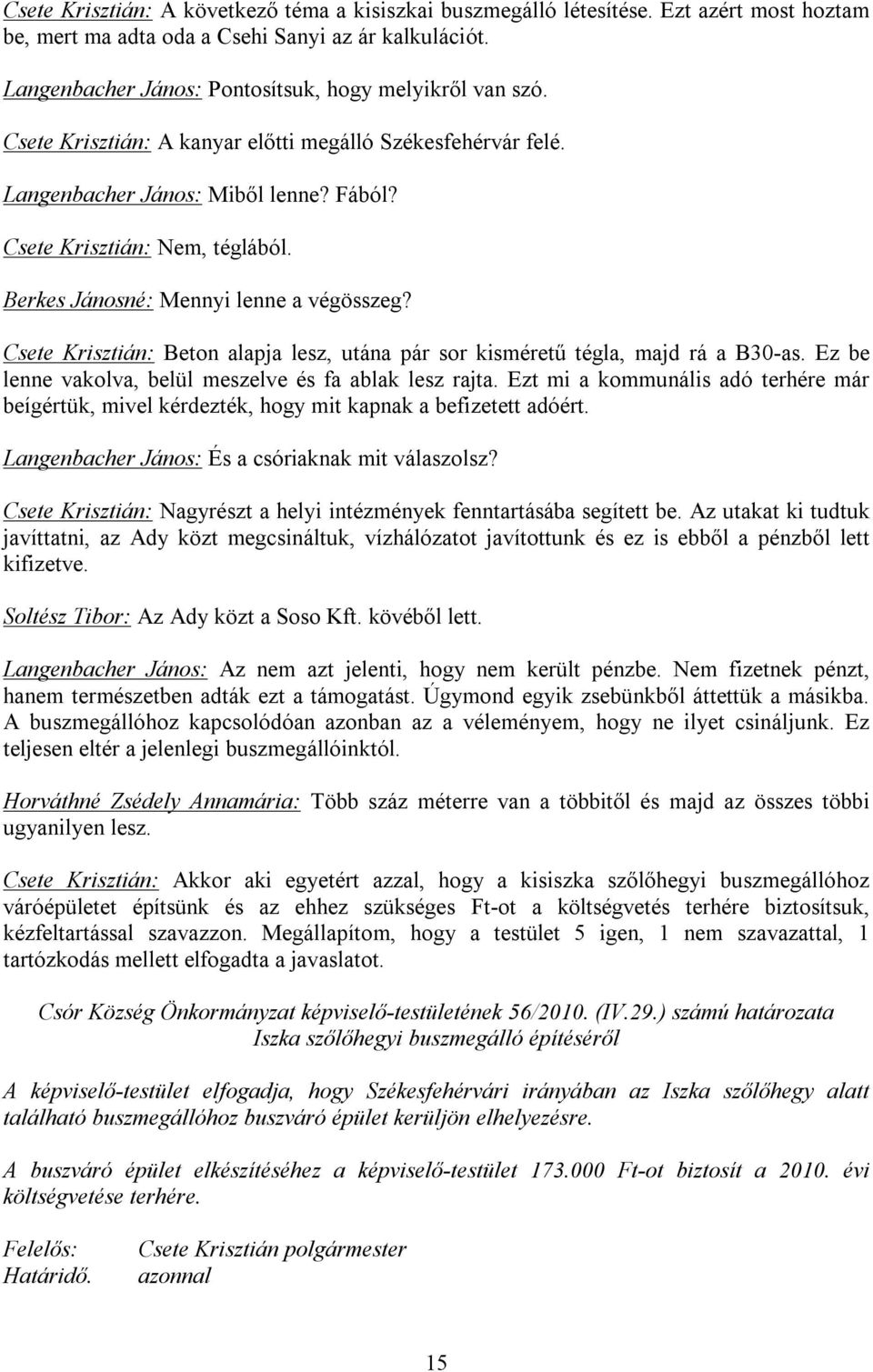 Berkes Jánosné: Mennyi lenne a végösszeg? Csete Krisztián: Beton alapja lesz, utána pár sor kisméretű tégla, majd rá a B30-as. Ez be lenne vakolva, belül meszelve és fa ablak lesz rajta.