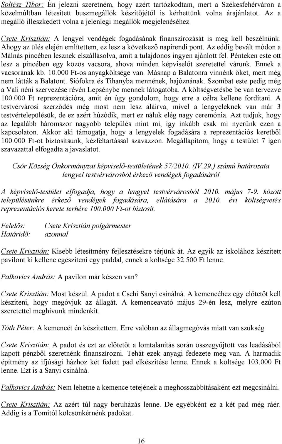 Ahogy az ülés elején említettem, ez lesz a következő napirendi pont. Az eddig bevált módon a Málnás pincében lesznek elszállásolva, amit a tulajdonos ingyen ajánlott fel.