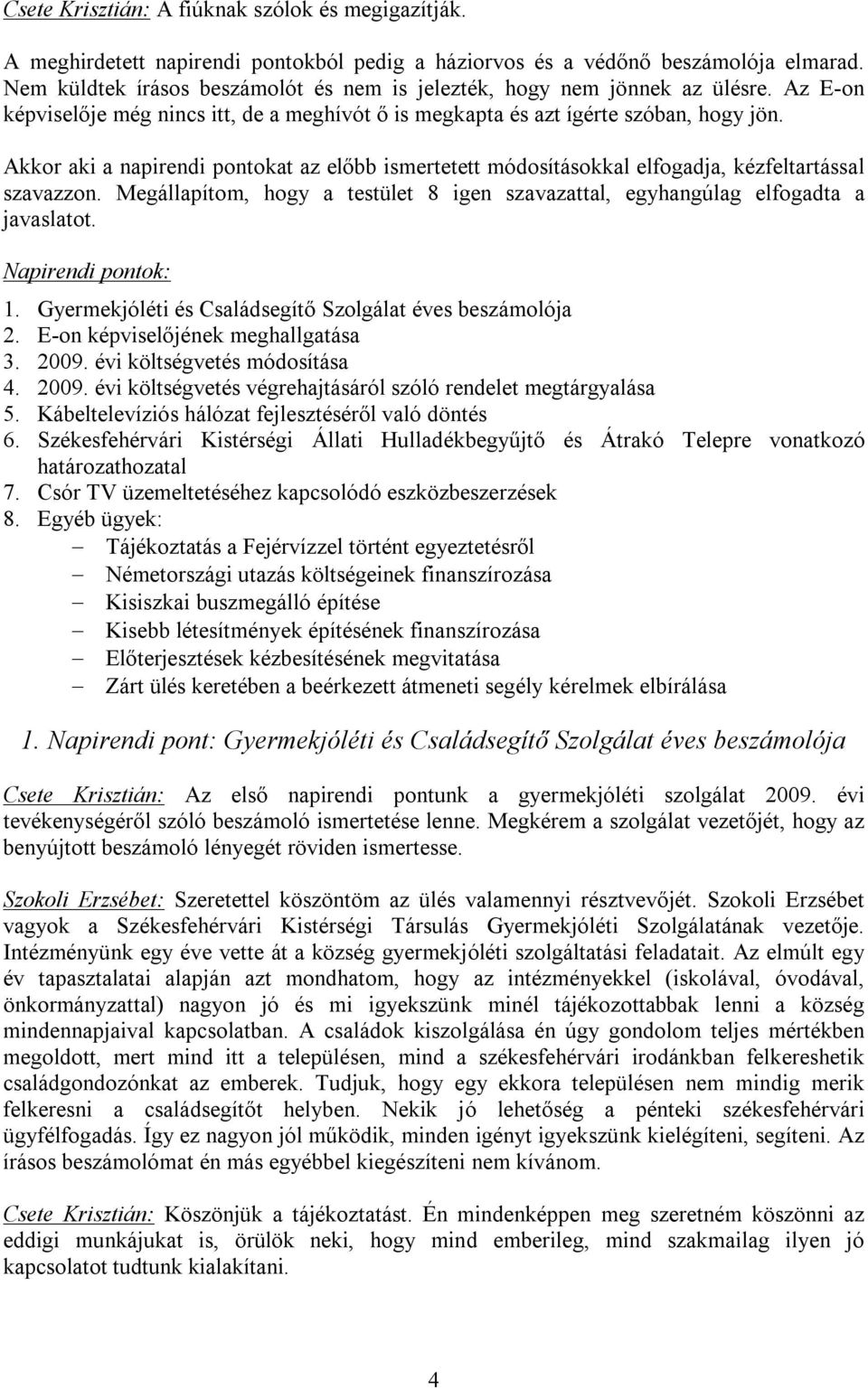 Akkor aki a napirendi pontokat az előbb ismertetett módosításokkal elfogadja, kézfeltartással szavazzon. Megállapítom, hogy a testület 8 igen szavazattal, egyhangúlag elfogadta a javaslatot.