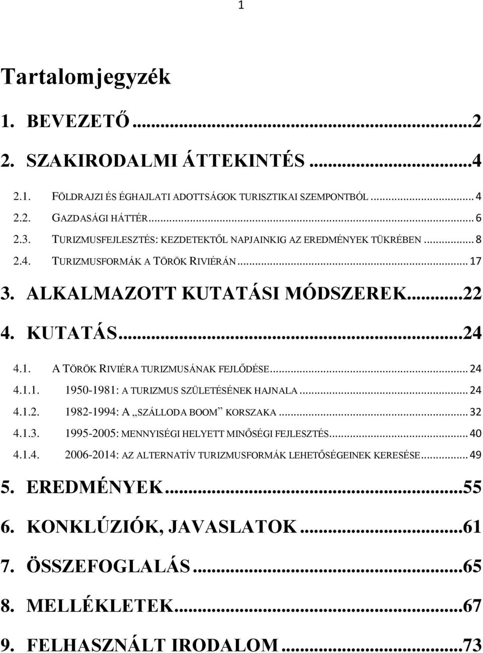 .. 24 4.1.1. 1950-1981: A TURIZMUS SZÜLETÉSÉNEK HAJNALA... 24 4.1.2. 1982-1994: A SZÁLLODA BOOM KORSZAKA... 32 4.1.3. 1995-2005: MENNYISÉGI HELYETT MINŐSÉGI FEJLESZTÉS... 40 4.1.4. 2006-2014: AZ ALTERNATÍV TURIZMUSFORMÁK LEHETŐSÉGEINEK KERESÉSE.
