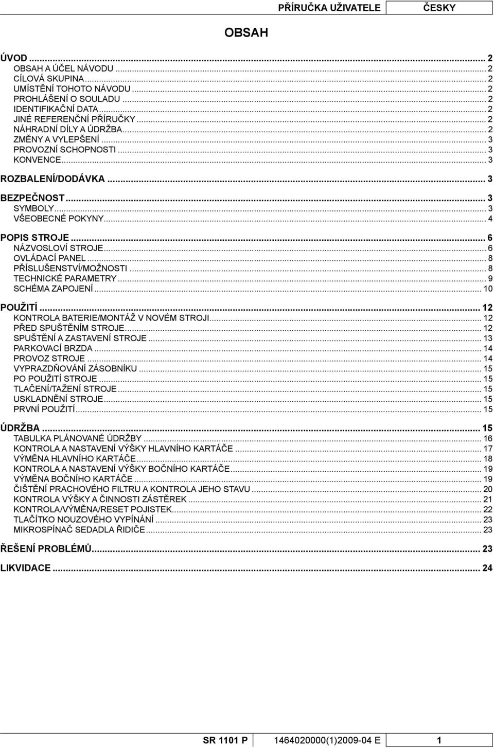 .. 6 NÁZVOSLOVÍ STROJE... 6 OVLÁDACÍ PANEL... 8 PŘÍSLUŠENSTVÍ/MOŽNOSTI... 8 TECHNICKÉ PARAMETRY... 9 SCHÉMA ZAPOJENÍ... 10 POUŽITÍ... 12 KONTROLA BATERIE/MONTÁŽ V NOVÉM STROJI.