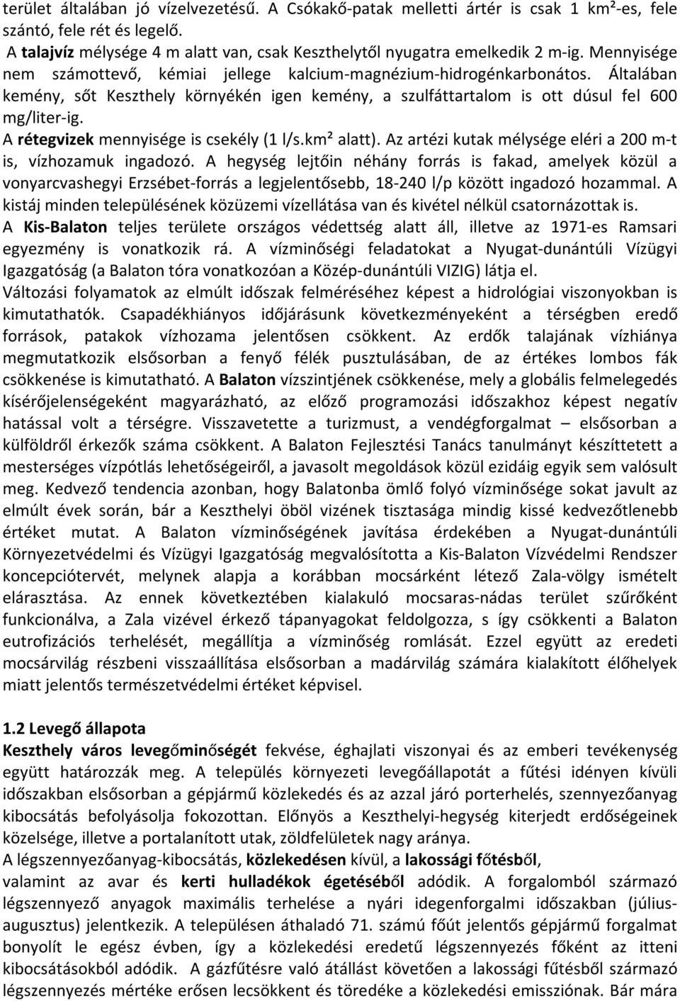 A rétegvizek mennyisége is csekély (1 l/s.km² alatt). Az artézi kutak mélysége eléri a 200 m-t is, vízhozamuk ingadozó.