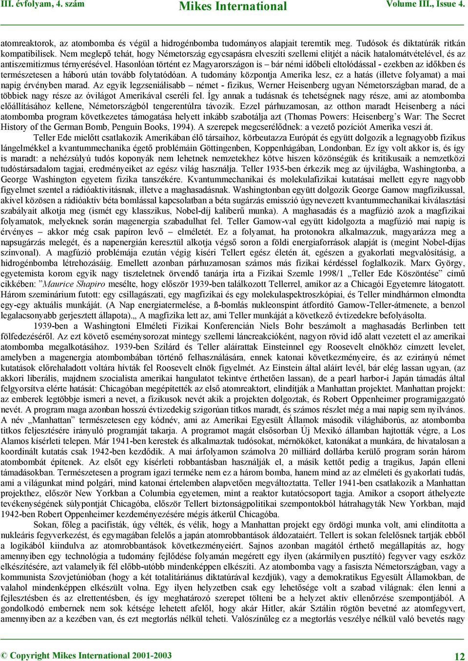 Hasonlóan történt ez Magyarországon is bár némi időbeli eltolódással - ezekben az időkben és természetesen a háború után tovább folytatódóan.
