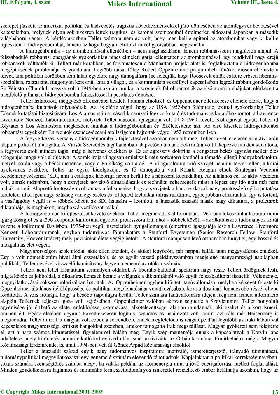 A kérdés azonban Teller számára nem az volt, hogy meg kell-e építeni az atombombát vagy ki kell-e fejleszteni a hidrogénbombát, hanem az hogy hogyan lehet azt minél gyorsabban megcsinálni.