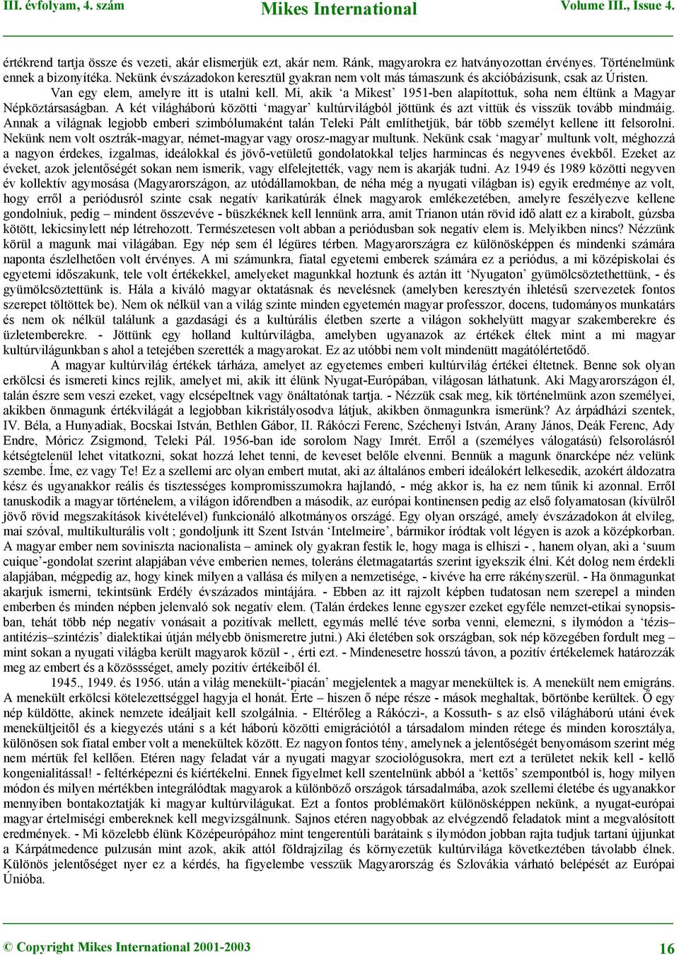 Mi, akik a Mikest 1951-ben alapítottuk, soha nem éltünk a Magyar Népköztársaságban. A két világháború közötti magyar kultúrvilágból jöttünk és azt vittük és visszük tovább mindmáig.