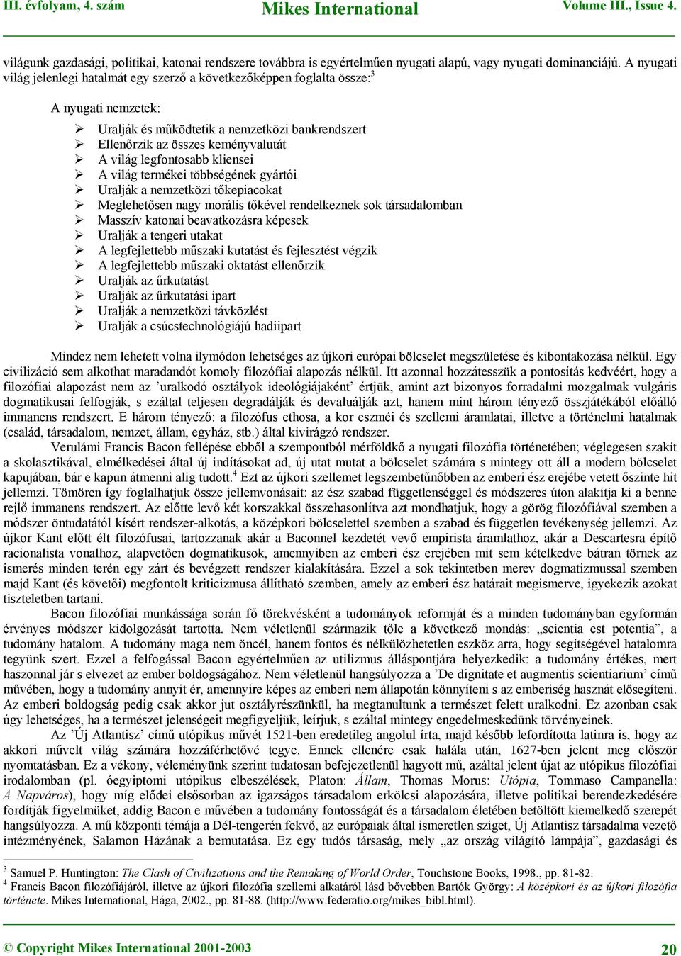 legfontosabb kliensei A világ termékei többségének gyártói Uralják a nemzetközi tőkepiacokat Meglehetősen nagy morális tőkével rendelkeznek sok társadalomban Masszív katonai beavatkozásra képesek
