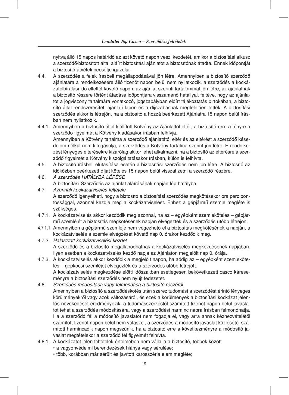Amennyiben a biztosító szerzôdô ajánlatára a rendelkezésére álló tizenöt napon belül nem nyilatkozik, a szerzôdés a kockázatelbírálási idô elteltét követô napon, az ajánlat szerinti tartalommal jön