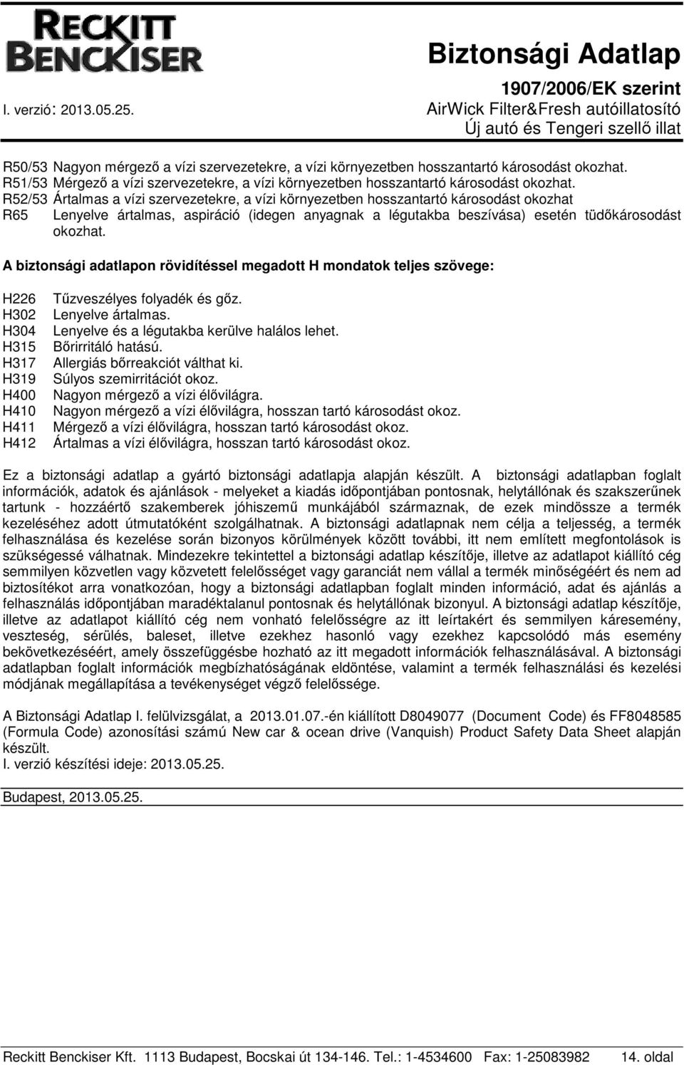 A biztonsági adatlapon rövidítéssel megadott H mondatok teljes szövege: H226 H302 H304 H315 H317 H319 H400 H410 H411 H412 Tűzveszélyes folyadék és gőz. Lenyelve ártalmas.