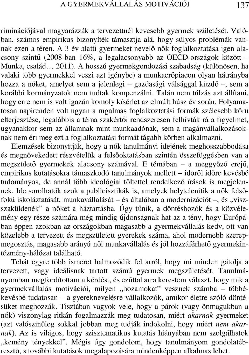 A hosszú gyermekgondozási szabadság (különösen, ha valaki több gyermekkel veszi azt igénybe) a munkaerőpiacon olyan hátrányba hozza a nőket, amelyet sem a jelenlegi gazdasági válsággal küzdő, sem a