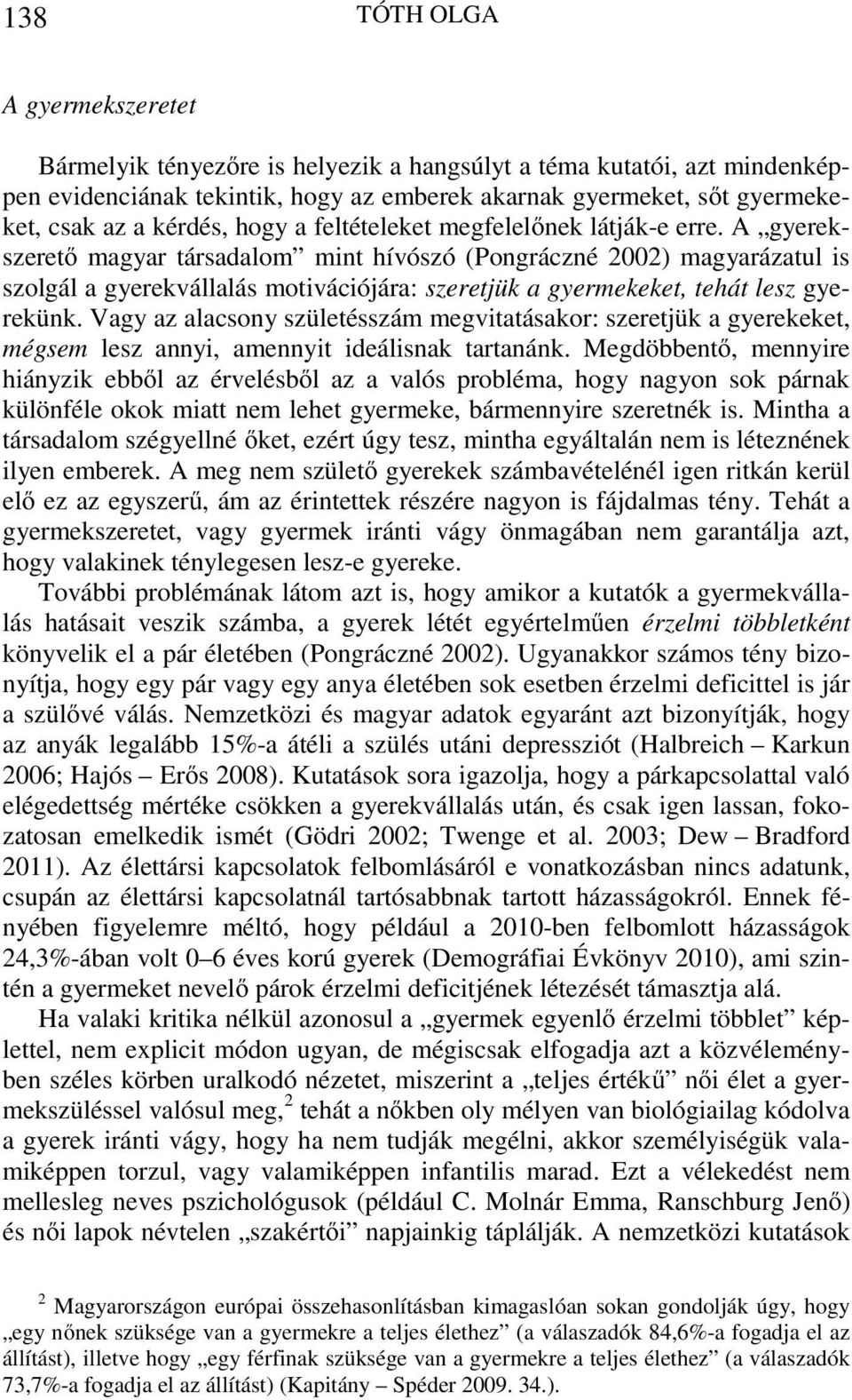 A gyerekszerető magyar társadalom mint hívószó (Pongráczné 2002) magyarázatul is szolgál a gyerekvállalás motivációjára: szeretjük a gyermekeket, tehát lesz gyerekünk.