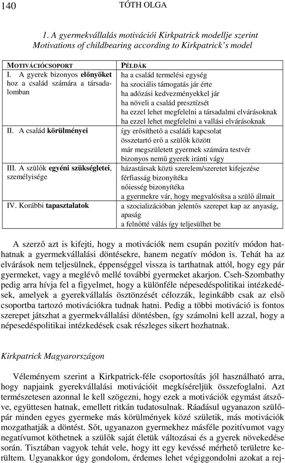 Korábbi tapasztalatok PÉLDÁK ha a család termelési egység ha szociális támogatás jár érte ha adózási kedvezményekkel jár ha növeli a család presztízsét ha ezzel lehet megfelelni a társadalmi