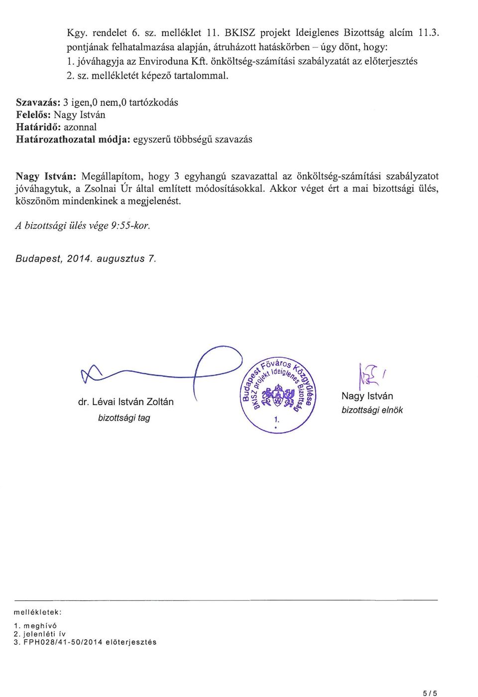 Szavazás: 3 igen,o nem,o tartózkodás Felelős: Nagy István Határidő: azonnal Határozathozatal módja: egyszerű többségű szavazás Nagy István: Megállapítom, hogy 3 egyhangú szavazattal az