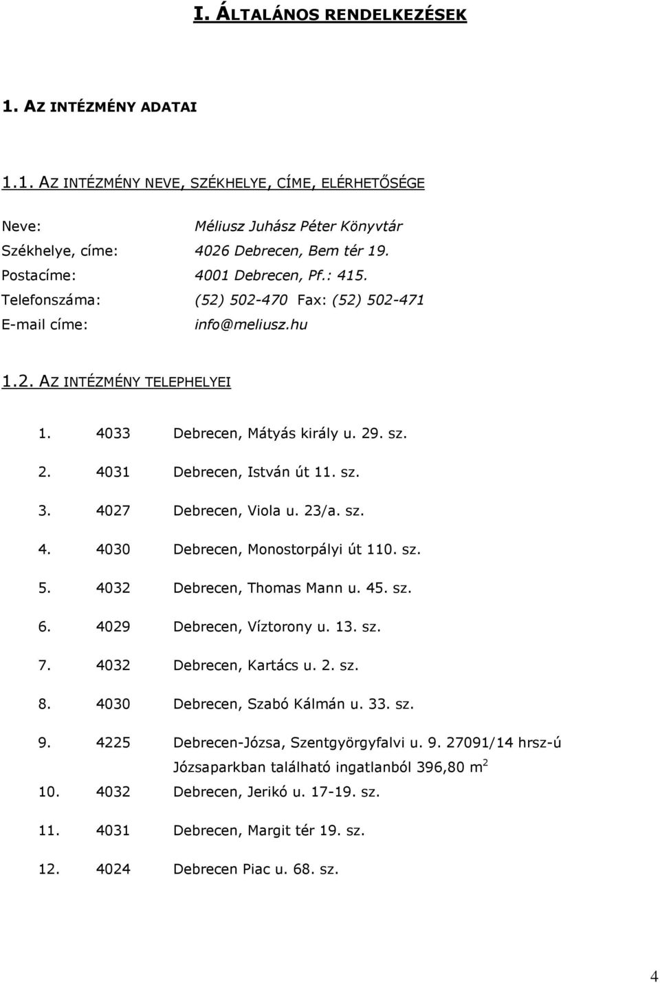 . sz. 2. 4031 Debrecen, István út 11. sz. 3. 4027 Debrecen, Viola u. 23/a. sz. 4. 4030 Debrecen, Monostorpályi út 110. sz. 5. 4032 Debrecen, Thomas Mann u. 45. sz. 6. 4029 Debrecen, Víztorony u. 13.