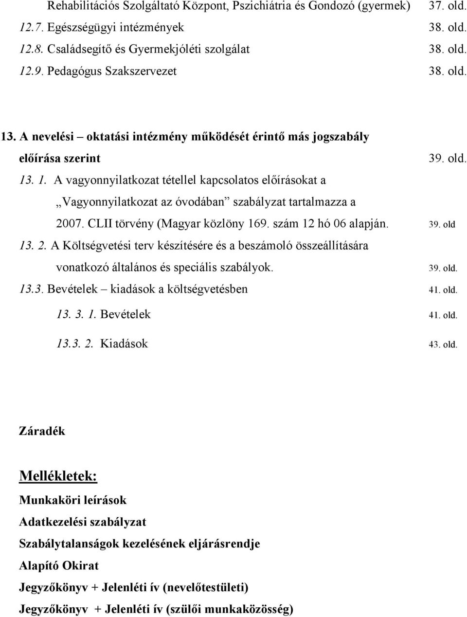 old. 2007. CLII törvény (Magyar közlöny 169. szám 12 hó 06 alapján. 39. old 13. 2. A Költségvetési terv készítésére és a beszámoló összeállítására vonatkozó általános és speciális szabályok. 39. old. 13.3. Bevételek kiadások a költségvetésben 41.